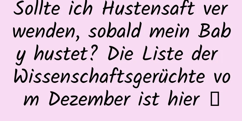 Sollte ich Hustensaft verwenden, sobald mein Baby hustet? Die Liste der Wissenschaftsgerüchte vom Dezember ist hier →