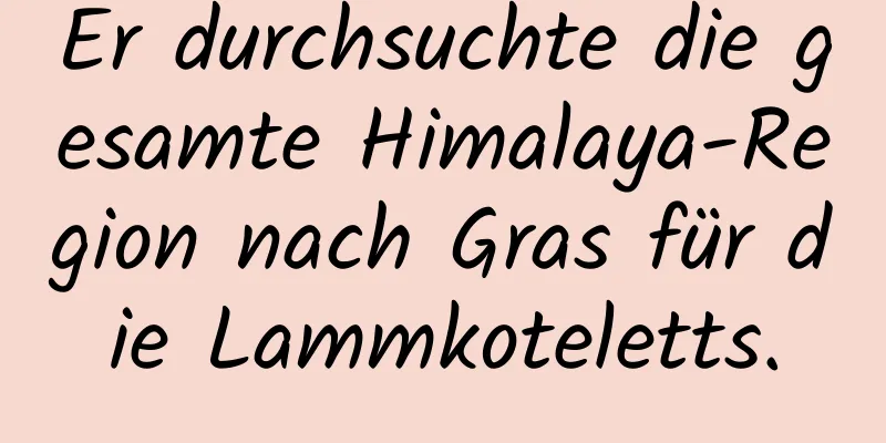 Er durchsuchte die gesamte Himalaya-Region nach Gras für die Lammkoteletts.