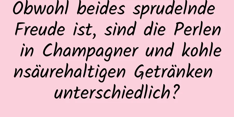 Obwohl beides sprudelnde Freude ist, sind die Perlen in Champagner und kohlensäurehaltigen Getränken unterschiedlich?
