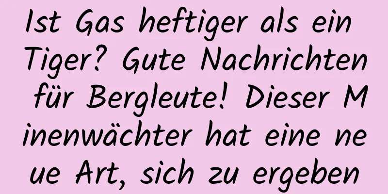 Ist Gas heftiger als ein Tiger? Gute Nachrichten für Bergleute! Dieser Minenwächter hat eine neue Art, sich zu ergeben