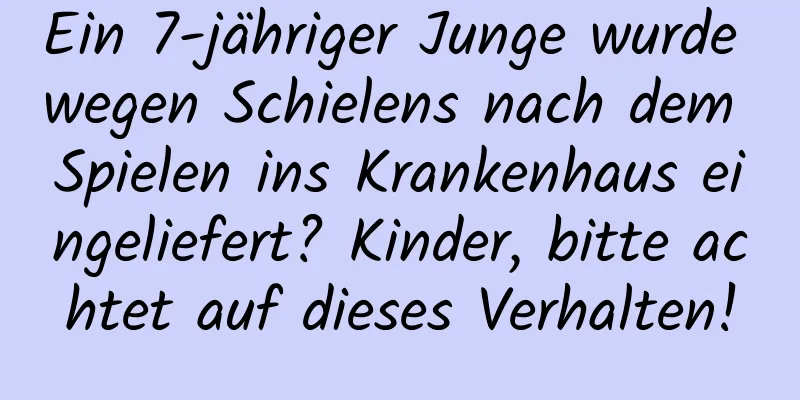 Ein 7-jähriger Junge wurde wegen Schielens nach dem Spielen ins Krankenhaus eingeliefert? Kinder, bitte achtet auf dieses Verhalten!