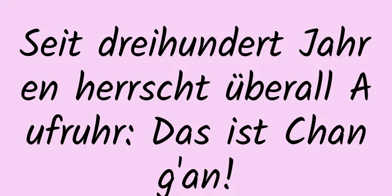 Seit dreihundert Jahren herrscht überall Aufruhr: Das ist Chang'an!
