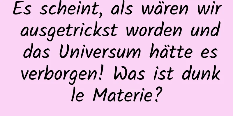 Es scheint, als wären wir ausgetrickst worden und das Universum hätte es verborgen! Was ist dunkle Materie?