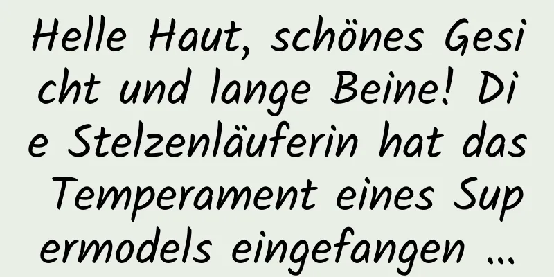 Helle Haut, schönes Gesicht und lange Beine! Die Stelzenläuferin hat das Temperament eines Supermodels eingefangen …