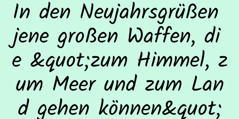 In den Neujahrsgrüßen jene großen Waffen, die "zum Himmel, zum Meer und zum Land gehen können"
