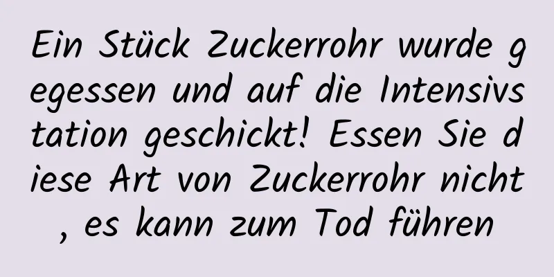 Ein Stück Zuckerrohr wurde gegessen und auf die Intensivstation geschickt! Essen Sie diese Art von Zuckerrohr nicht, es kann zum Tod führen