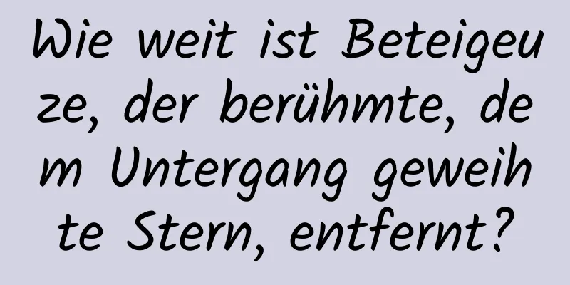 Wie weit ist Beteigeuze, der berühmte, dem Untergang geweihte Stern, entfernt?