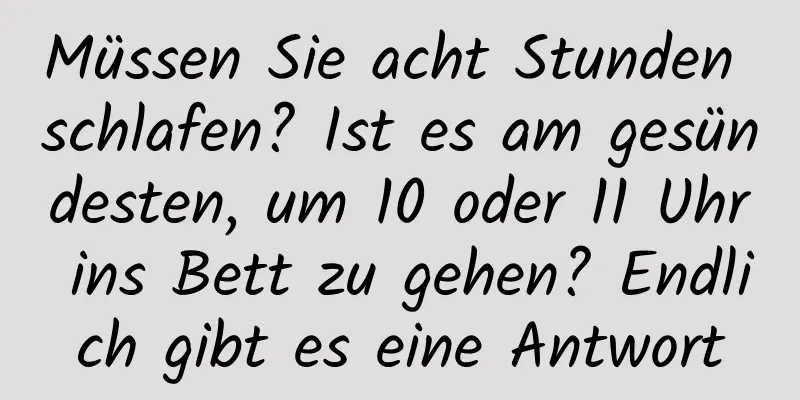 Müssen Sie acht Stunden schlafen? Ist es am gesündesten, um 10 oder 11 Uhr ins Bett zu gehen? Endlich gibt es eine Antwort