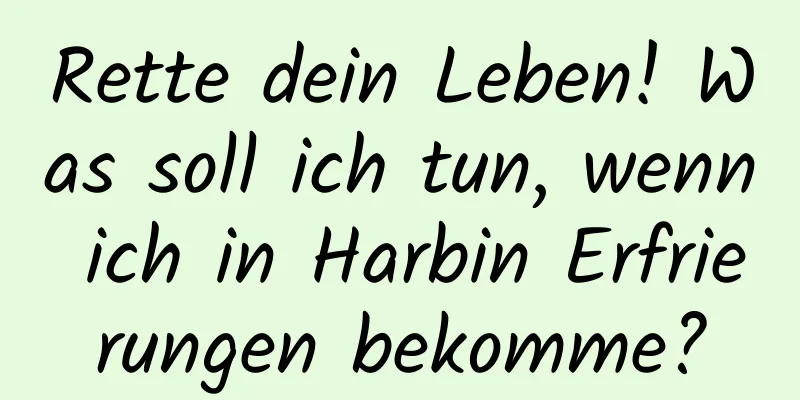 Rette dein Leben! Was soll ich tun, wenn ich in Harbin Erfrierungen bekomme?