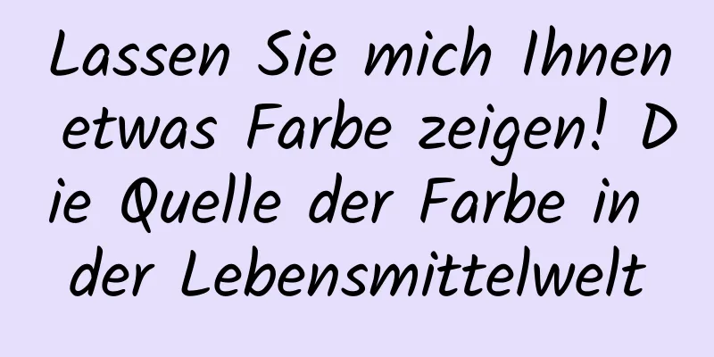 Lassen Sie mich Ihnen etwas Farbe zeigen! Die Quelle der Farbe in der Lebensmittelwelt