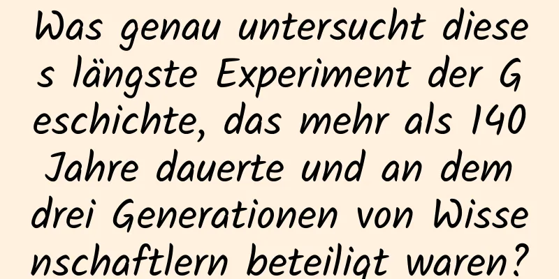 Was genau untersucht dieses längste Experiment der Geschichte, das mehr als 140 Jahre dauerte und an dem drei Generationen von Wissenschaftlern beteiligt waren?