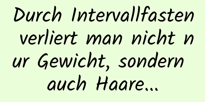 Durch Intervallfasten verliert man nicht nur Gewicht, sondern auch Haare...
