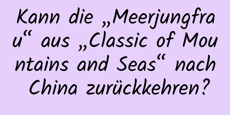 Kann die „Meerjungfrau“ aus „Classic of Mountains and Seas“ nach China zurückkehren?