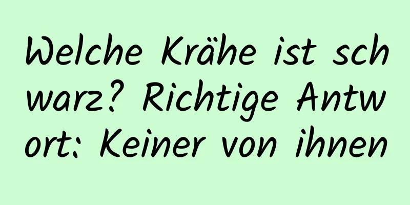Welche Krähe ist schwarz? Richtige Antwort: Keiner von ihnen