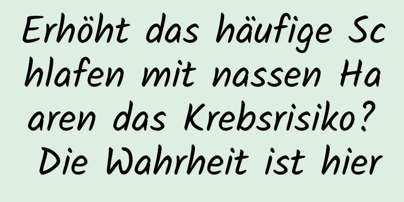 Erhöht das häufige Schlafen mit nassen Haaren das Krebsrisiko? Die Wahrheit ist hier
