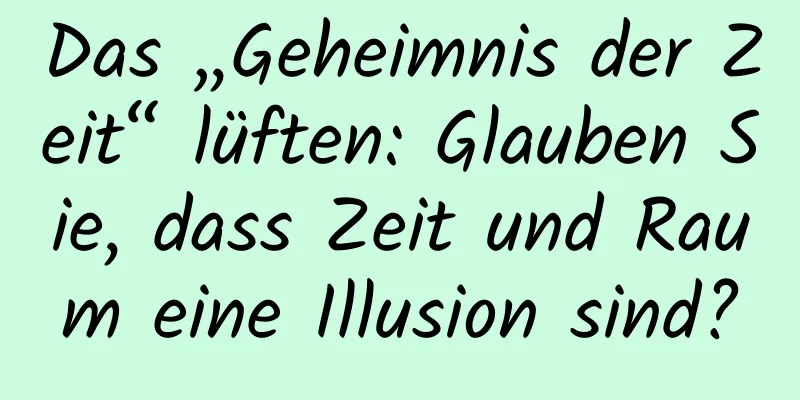 Das „Geheimnis der Zeit“ lüften: Glauben Sie, dass Zeit und Raum eine Illusion sind?