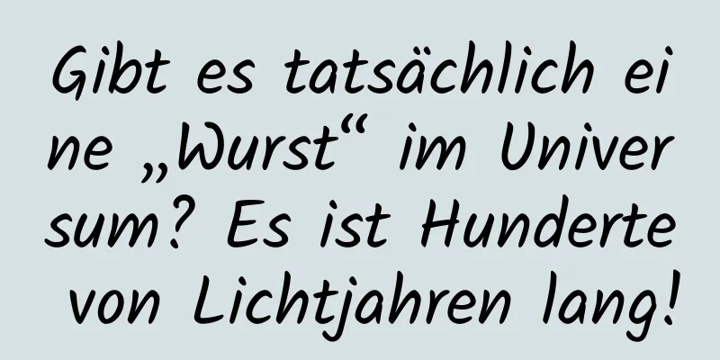 Gibt es tatsächlich eine „Wurst“ im Universum? Es ist Hunderte von Lichtjahren lang!