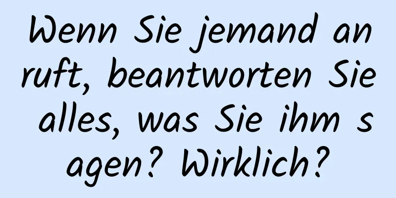Wenn Sie jemand anruft, beantworten Sie alles, was Sie ihm sagen? Wirklich?