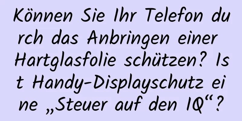 Können Sie Ihr Telefon durch das Anbringen einer Hartglasfolie schützen? Ist Handy-Displayschutz eine „Steuer auf den IQ“?