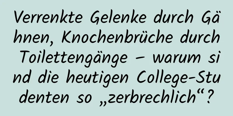Verrenkte Gelenke durch Gähnen, Knochenbrüche durch Toilettengänge – warum sind die heutigen College-Studenten so „zerbrechlich“?