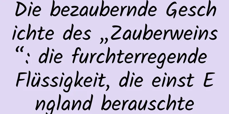 Die bezaubernde Geschichte des „Zauberweins“: die furchterregende Flüssigkeit, die einst England berauschte