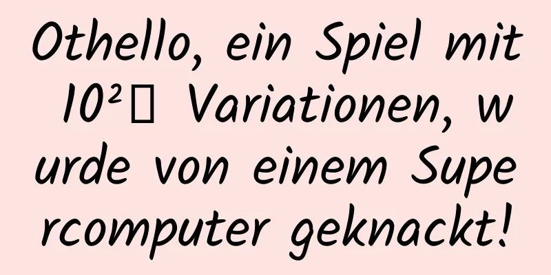 Othello, ein Spiel mit 10²⁸ Variationen, wurde von einem Supercomputer geknackt!