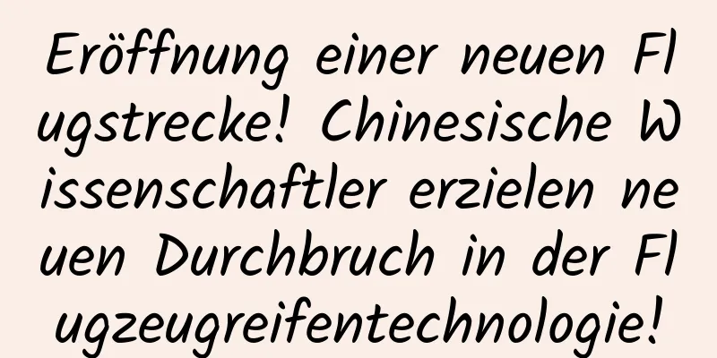 Eröffnung einer neuen Flugstrecke! Chinesische Wissenschaftler erzielen neuen Durchbruch in der Flugzeugreifentechnologie!