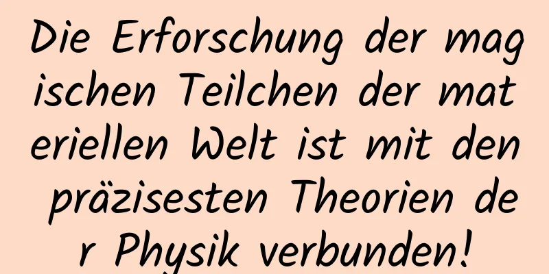 Die Erforschung der magischen Teilchen der materiellen Welt ist mit den präzisesten Theorien der Physik verbunden!