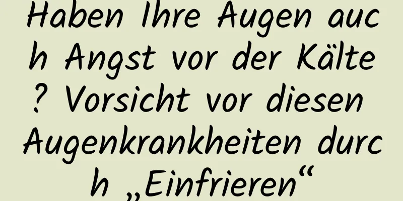 Haben Ihre Augen auch Angst vor der Kälte? Vorsicht vor diesen Augenkrankheiten durch „Einfrieren“