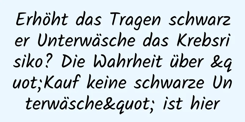Erhöht das Tragen schwarzer Unterwäsche das Krebsrisiko? Die Wahrheit über "Kauf keine schwarze Unterwäsche" ist hier