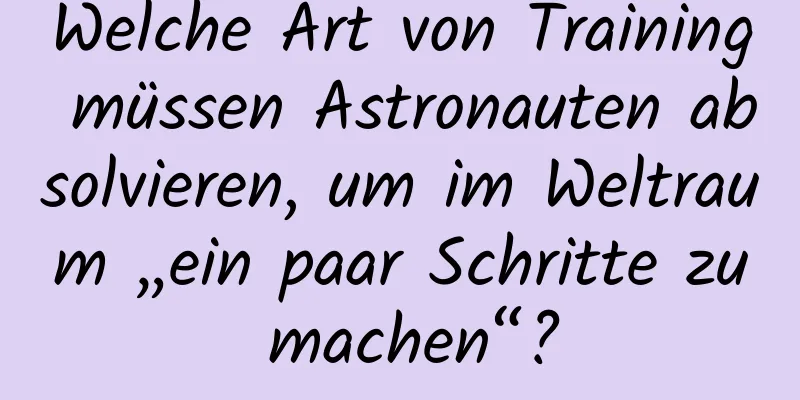 Welche Art von Training müssen Astronauten absolvieren, um im Weltraum „ein paar Schritte zu machen“?