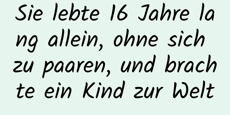 Sie lebte 16 Jahre lang allein, ohne sich zu paaren, und brachte ein Kind zur Welt