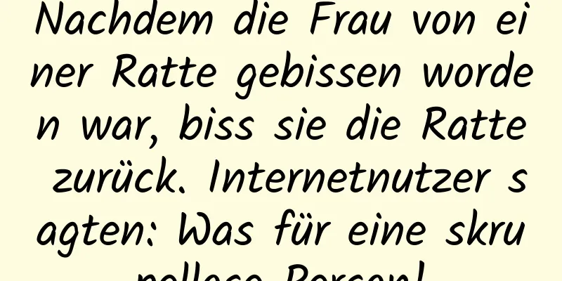 Nachdem die Frau von einer Ratte gebissen worden war, biss sie die Ratte zurück. Internetnutzer sagten: Was für eine skrupellose Person!
