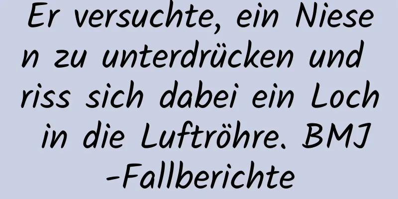 Er versuchte, ein Niesen zu unterdrücken und riss sich dabei ein Loch in die Luftröhre. BMJ-Fallberichte