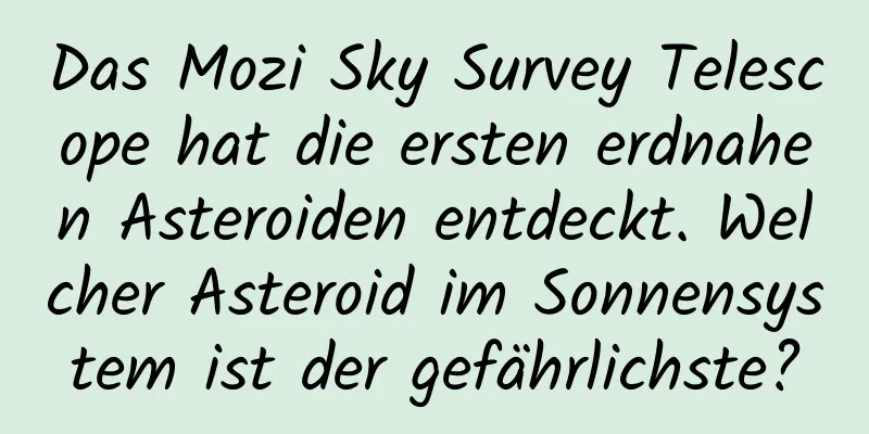 Das Mozi Sky Survey Telescope hat die ersten erdnahen Asteroiden entdeckt. Welcher Asteroid im Sonnensystem ist der gefährlichste?