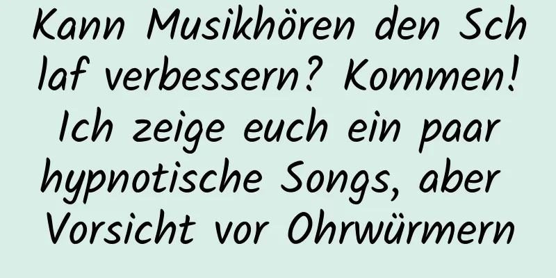 Kann Musikhören den Schlaf verbessern? Kommen! Ich zeige euch ein paar hypnotische Songs, aber Vorsicht vor Ohrwürmern