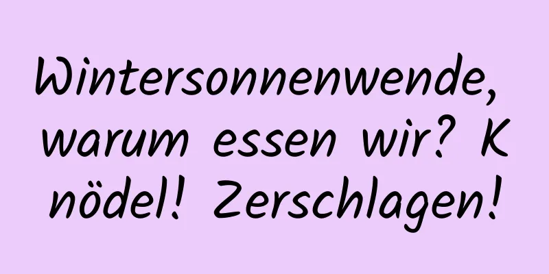 Wintersonnenwende, warum essen wir? Knödel! Zerschlagen!