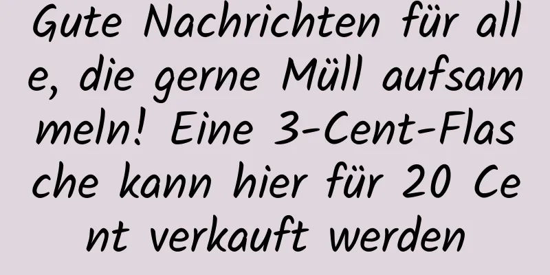 Gute Nachrichten für alle, die gerne Müll aufsammeln! Eine 3-Cent-Flasche kann hier für 20 Cent verkauft werden
