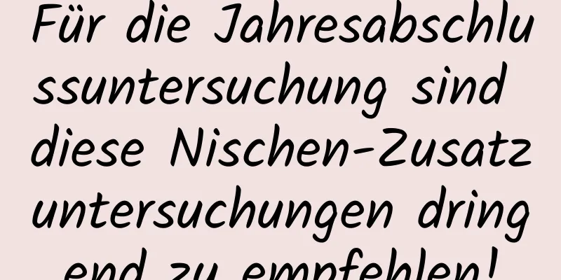 Für die Jahresabschlussuntersuchung sind diese Nischen-Zusatzuntersuchungen dringend zu empfehlen!