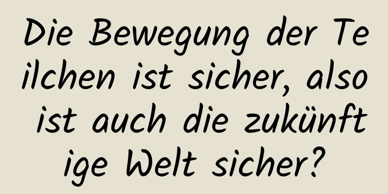 Die Bewegung der Teilchen ist sicher, also ist auch die zukünftige Welt sicher?