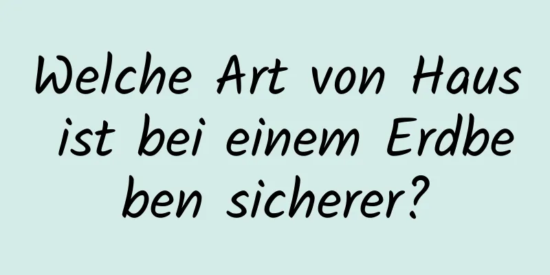 Welche Art von Haus ist bei einem Erdbeben sicherer?