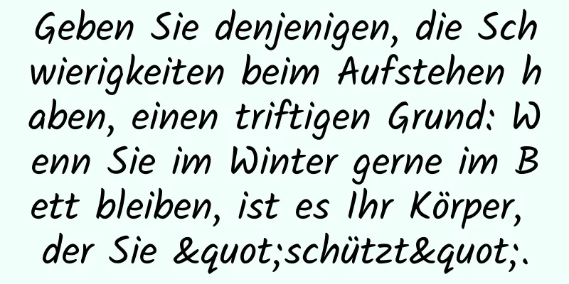 Geben Sie denjenigen, die Schwierigkeiten beim Aufstehen haben, einen triftigen Grund: Wenn Sie im Winter gerne im Bett bleiben, ist es Ihr Körper, der Sie "schützt".