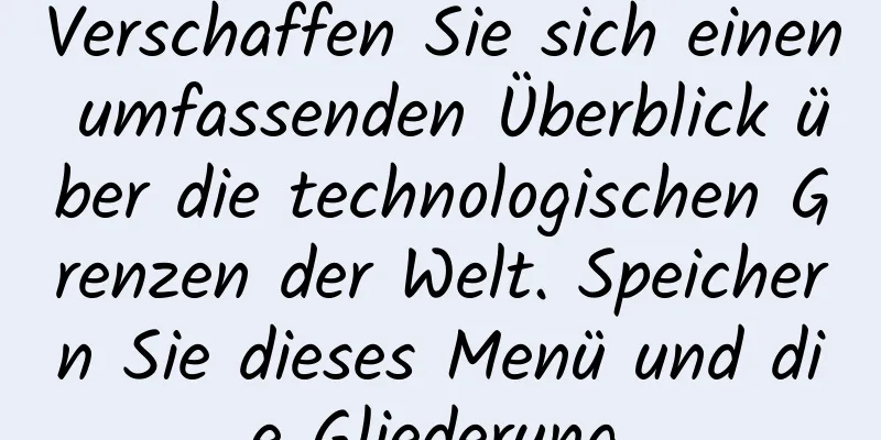 Verschaffen Sie sich einen umfassenden Überblick über die technologischen Grenzen der Welt. Speichern Sie dieses Menü und die Gliederung.