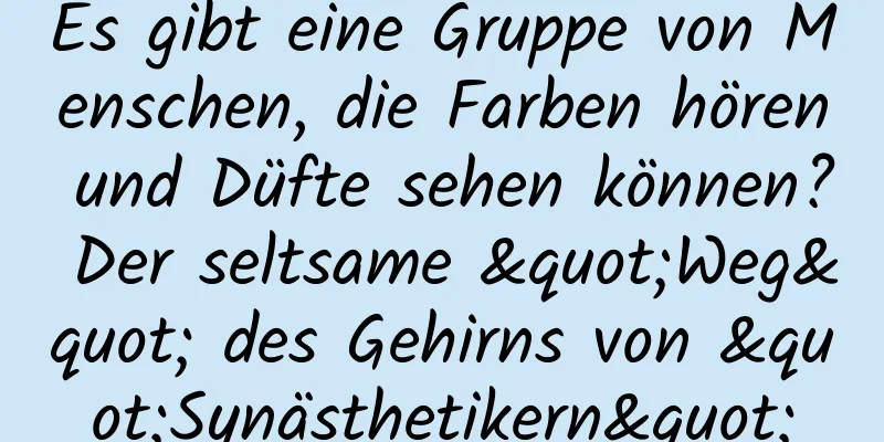 Es gibt eine Gruppe von Menschen, die Farben hören und Düfte sehen können? Der seltsame "Weg" des Gehirns von "Synästhetikern"