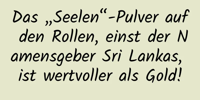 Das „Seelen“-Pulver auf den Rollen, einst der Namensgeber Sri Lankas, ist wertvoller als Gold!