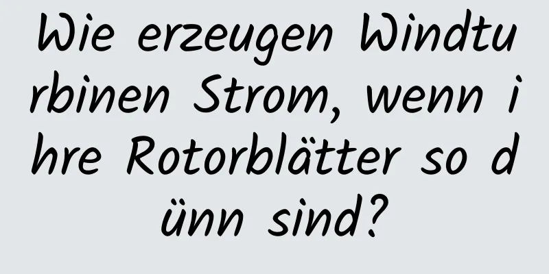 Wie erzeugen Windturbinen Strom, wenn ihre Rotorblätter so dünn sind?