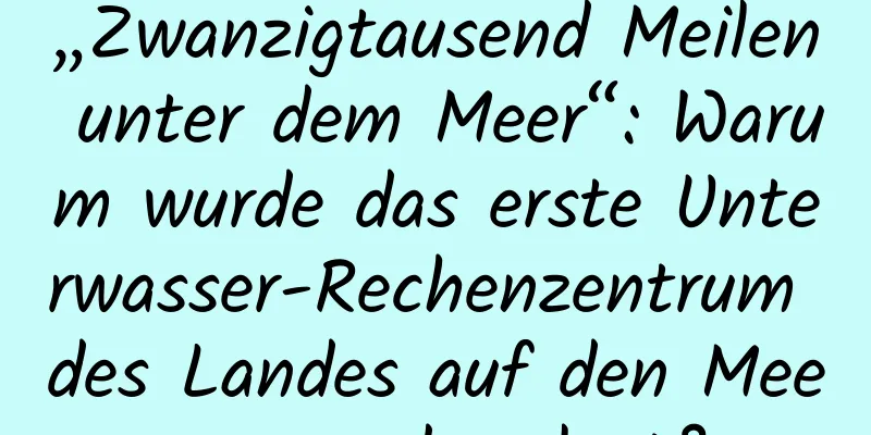 „Zwanzigtausend Meilen unter dem Meer“: Warum wurde das erste Unterwasser-Rechenzentrum des Landes auf den Meeresgrund verlegt?