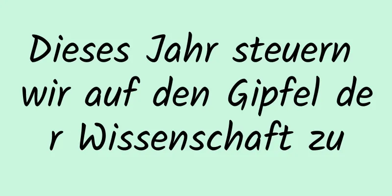 Dieses Jahr steuern wir auf den Gipfel der Wissenschaft zu
