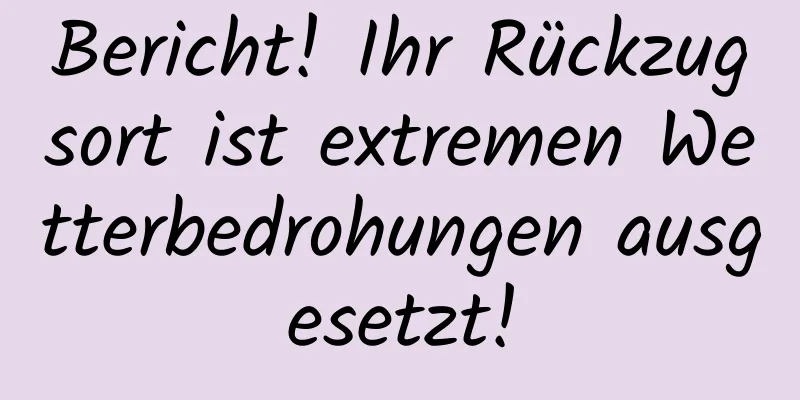 Bericht! Ihr Rückzugsort ist extremen Wetterbedrohungen ausgesetzt!