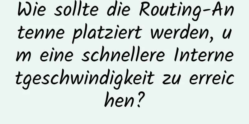 Wie sollte die Routing-Antenne platziert werden, um eine schnellere Internetgeschwindigkeit zu erreichen?